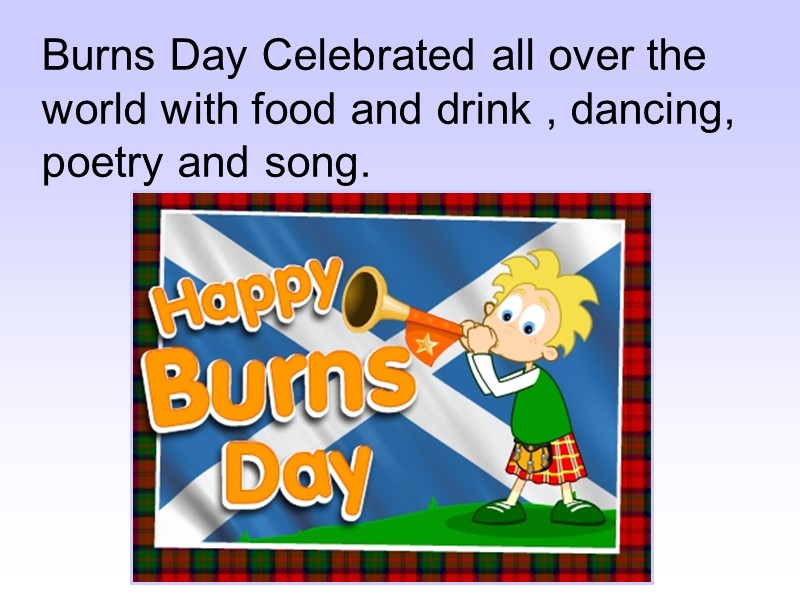 Burns Day Celebrated all over the world with food and drink , dancing, poetry